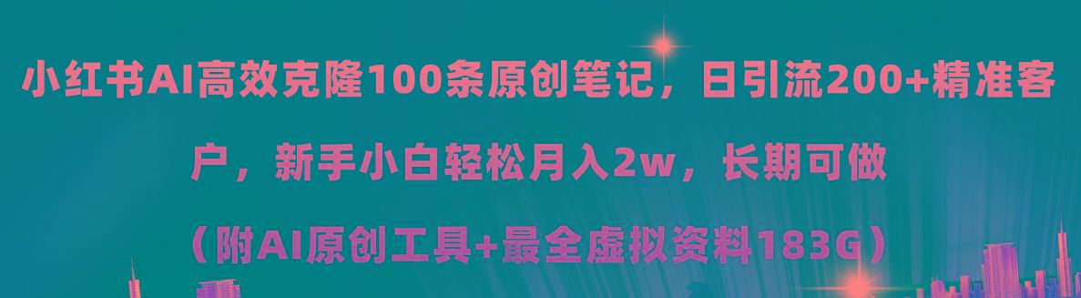 小红书AI高效克隆100原创爆款笔记，日引流200+，轻松月入2w+，长期可做…-川融创客