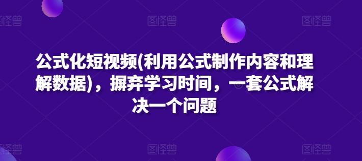 公式化短视频(利用公式制作内容和理解数据)，摒弃学习时间，一套公式解决一个问题-川融创客