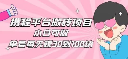 携程旅游搬砖新玩法，日入100+小白可直接上手-川融创客