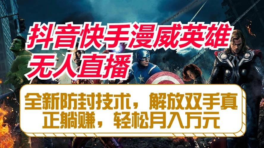 抖音快手漫威英雄无人直播，全新防封技术，解放双手真正躺赚，轻松月入万元-川融创客