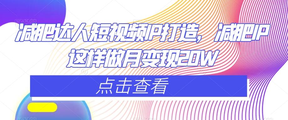 减肥达人短视频IP打造，减肥IP这样做月变现20W-川融创客