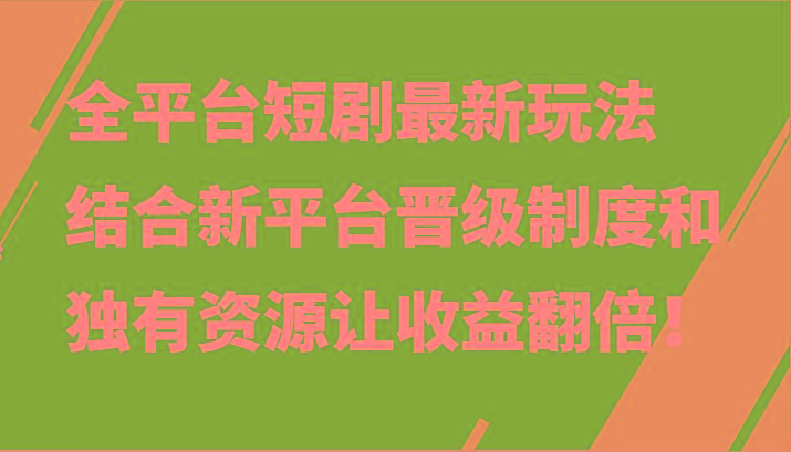 全平台短剧最新玩法，结合新平台晋级制度和独有资源让收益翻倍！-川融创客