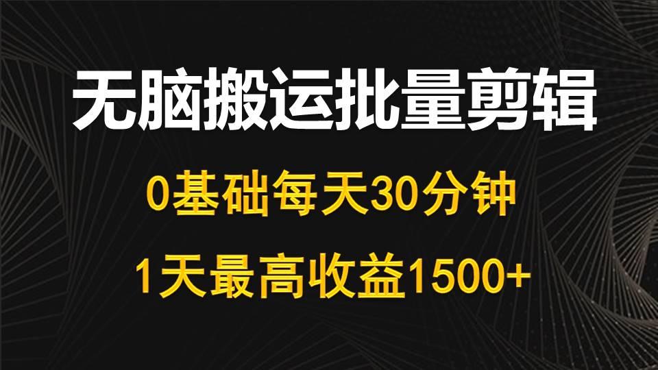(10008期)每天30分钟，0基础无脑搬运批量剪辑，1天最高收益1500+-川融创客