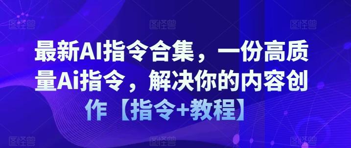 最新AI指令合集，一份高质量Ai指令，解决你的内容创作【指令+教程】-川融创客