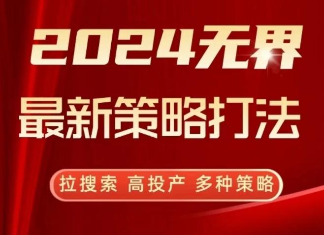 2024无界最新策略打法，拉搜索，高投产，多种策略-川融创客