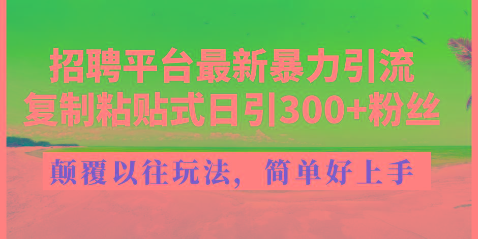 招聘平台最新暴力引流，复制粘贴式日引300+粉丝，颠覆以往垃圾玩法，简...-川融创客