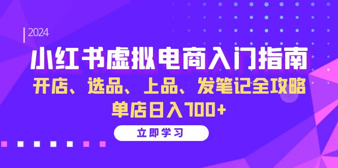 小红书虚拟电商入门指南:开店、选品、上品、发笔记全攻略 单店日入700+-川融创客