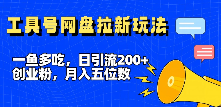 一鱼多吃，日引流200+创业粉，全平台工具号，网盘拉新新玩法月入5位数【揭秘】-川融创客