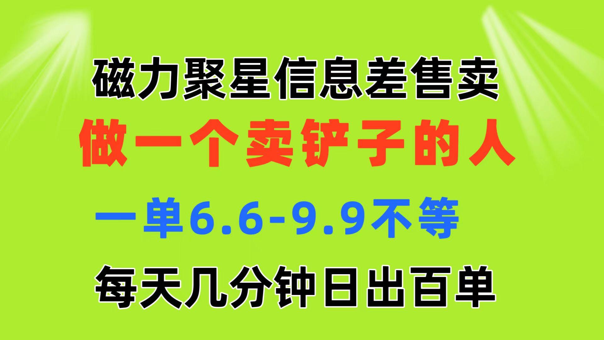 磁力聚星信息差 做一个卖铲子的人 一单6.6-9.9不等  每天几分钟 日出百单-川融创客