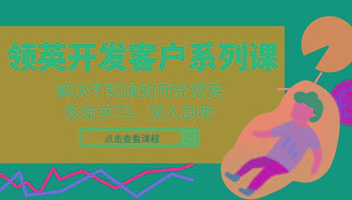 领英开发客户系列课，课程精讲解决不知道如何完领英，系统学习，深入剖析-川融创客