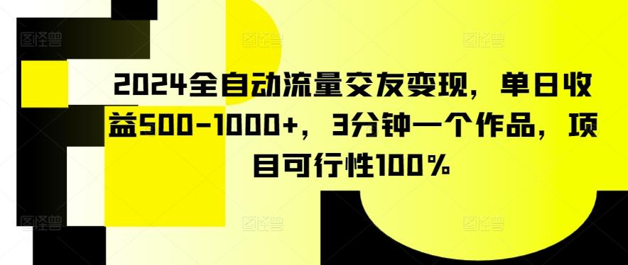 2024全自动流量交友变现，单日收益500-1000+，3分钟一个作品，项目可行性100%【揭秘】-川融创客