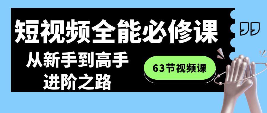 短视频全能必修课程：从新手到高手进阶之路(63节视频课)-川融创客