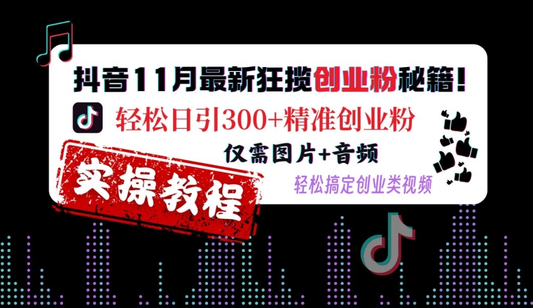 抖音11月最新狂揽创业粉秘籍，轻松日引300+精准创业粉，仅需图片+音频，轻松搞定创业类视频-川融创客
