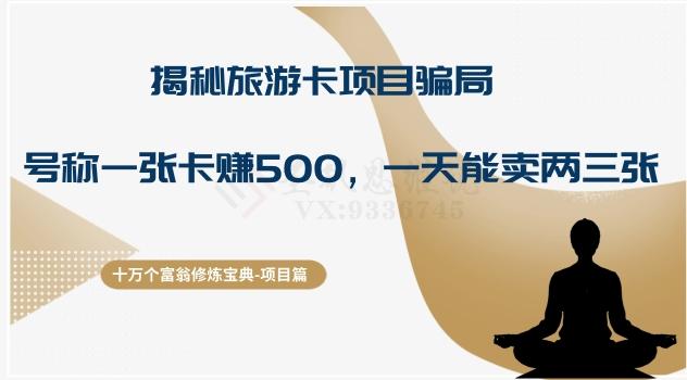 十万个富翁修炼宝典之5.揭秘旅游卡项目骗局，号称“一张卡赚500，一天能卖两三张”-川融创客