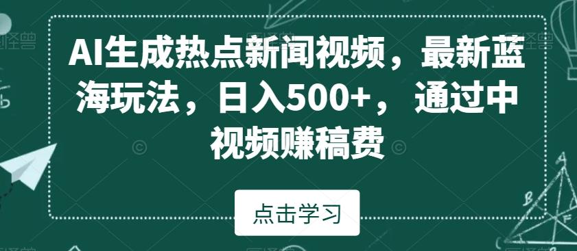 AI生成热点新闻视频，最新蓝海玩法，日入500+，通过中视频赚稿费【揭秘】-川融创客