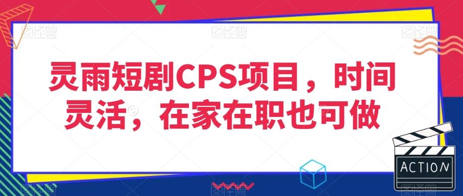 灵雨短剧CPS项目，时间灵活，在家在职也可做-川融创客
