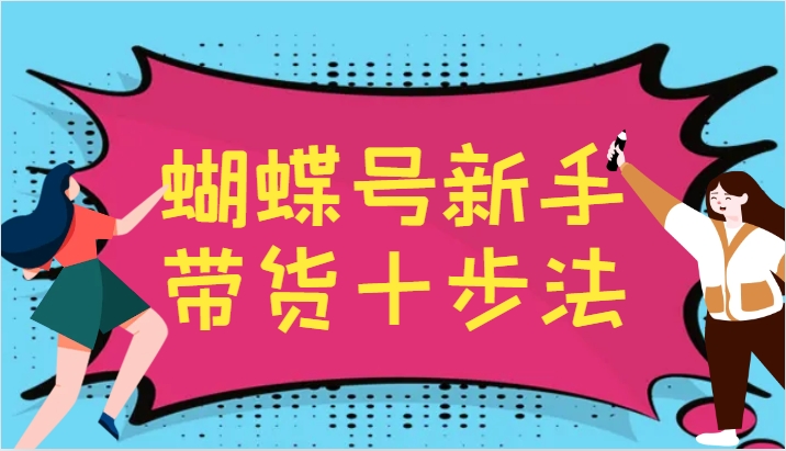 蝴蝶号新手带货十步法，建立自己的玩法体系，跟随平台变化不断更迭-川融创客