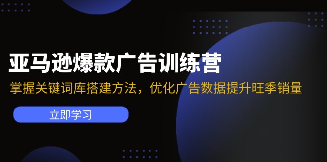 亚马逊爆款广告训练营：掌握关键词库搭建方法，优化广告数据提升旺季销量-川融创客