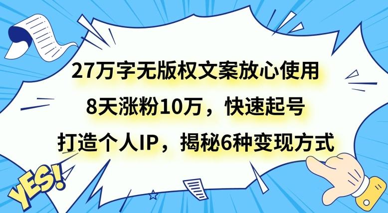27万字无版权文案放心使用，8天涨粉10万，快速起号，打造个人IP，揭秘6种变现方式-川融创客