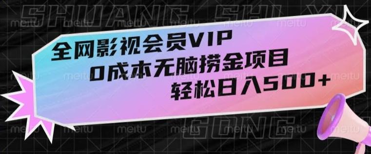 全网影视会员VIP，很老却常青的0成本无脑捞金项目，轻松日入500+【揭秘】-川融创客