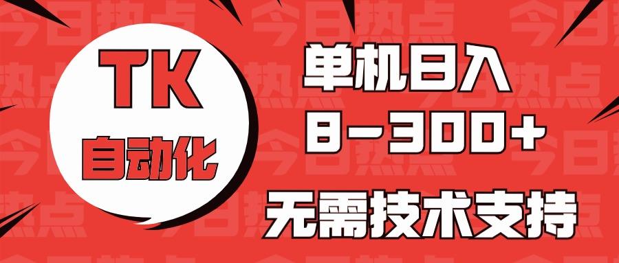 海外手机版TK自动化，单机收益8~300+，无需技术支持，新手小白均可操作-川融创客