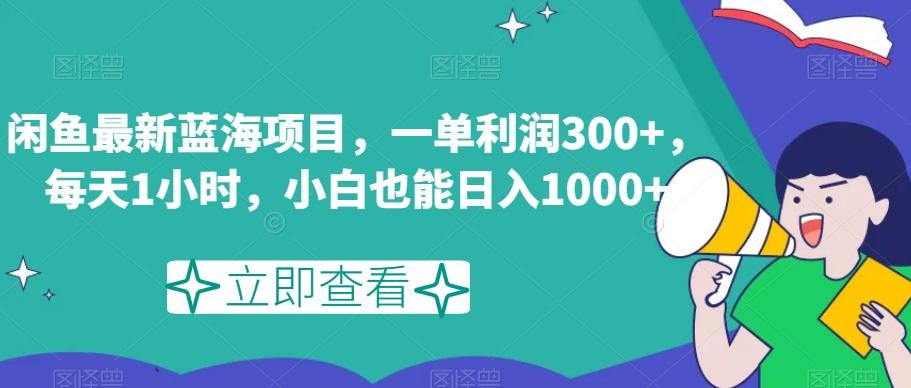 闲鱼最新蓝海项目，一单利润300+，每天1小时，小白也能日入1000+【揭秘】-川融创客