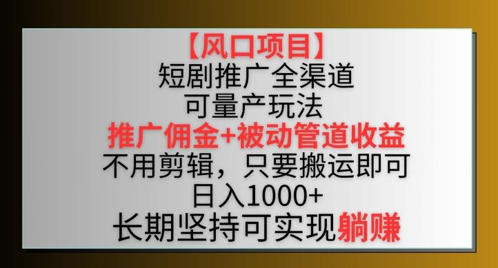 【风口项目】短剧推广全渠道最新双重收益玩法，推广佣金管道收益，不用剪辑，只要搬运即可【揭秘】-川融创客