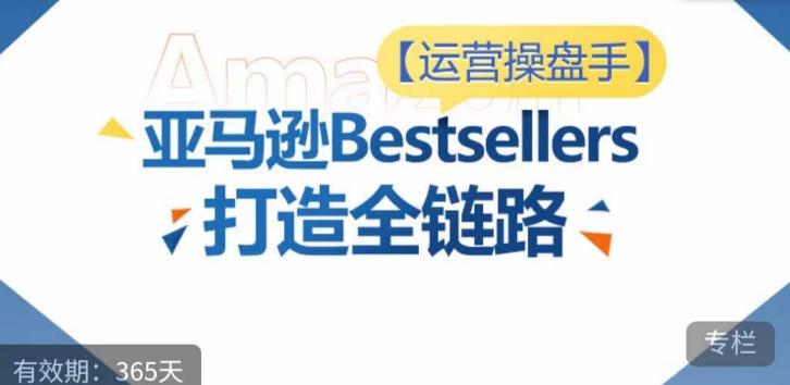 运营操盘手！亚马逊Bestsellers打造全链路，选品、Listing、广告投放全链路进阶优化-川融创客