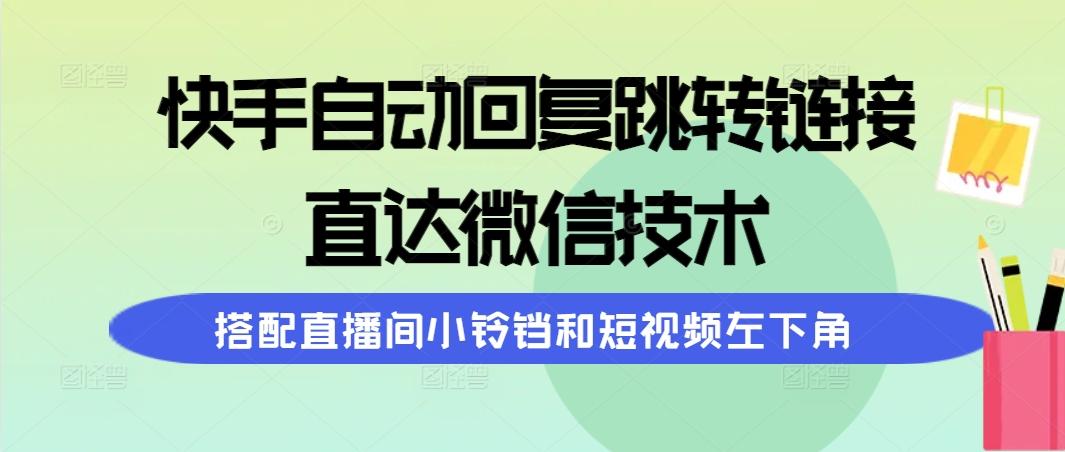 (9808期)快手自动回复跳转链接，直达微信技术，搭配直播间小铃铛和短视频左下角-川融创客