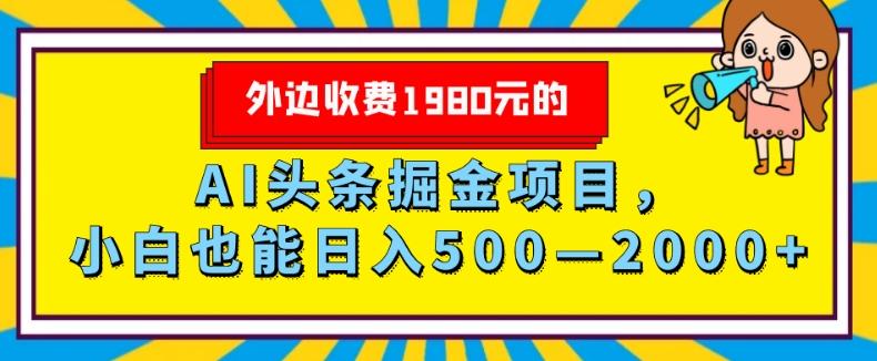 外面收费1980的，AI头条掘金项目，小白也能日入500—2000+-川融创客