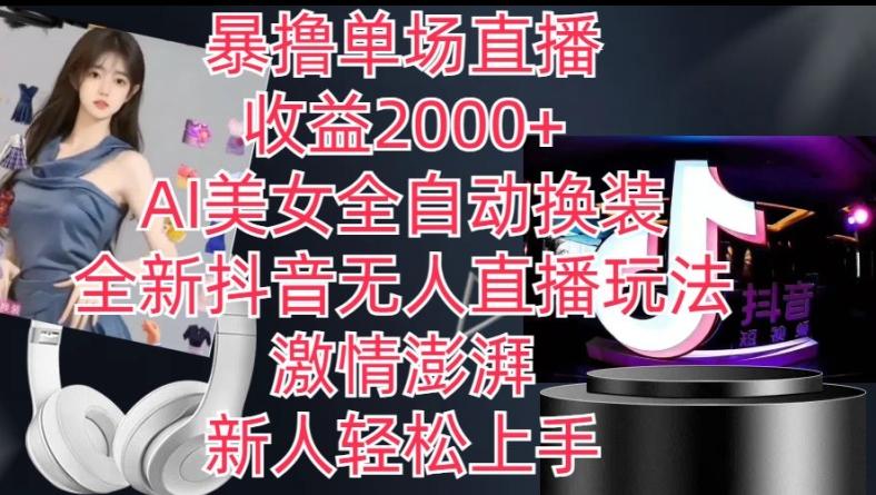 全新抖音无人直播玩法，AI美女全自动换装，激情澎湃，新人轻松上手，暴撸单场直播2k+【揭秘】-川融创客