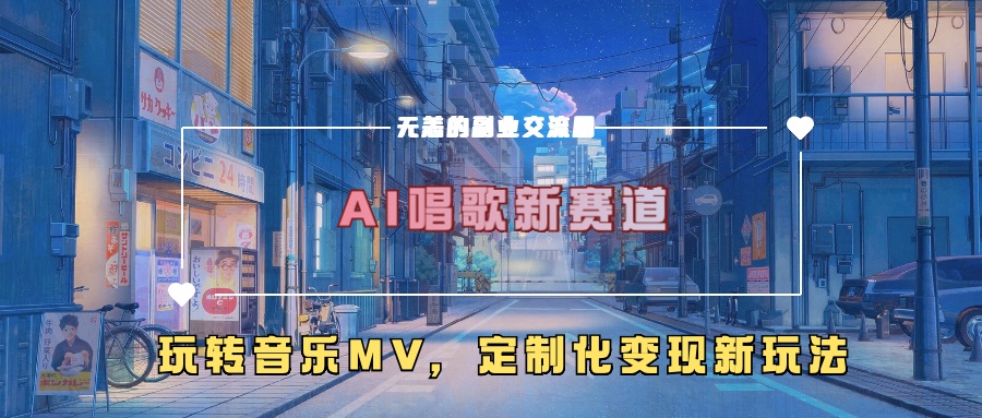 AI唱歌新赛道，玩转音乐mv，定制化变现新玩法-川融创客