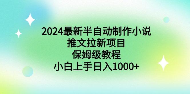 2024最新半自动制作小说推文拉新项目，保姆级教程，小白上手日入1000+-川融创客