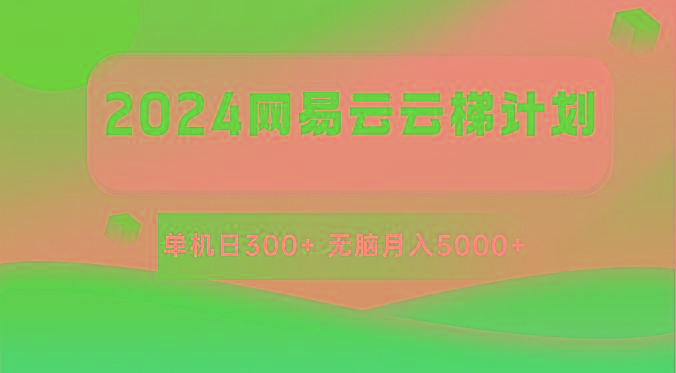 2024网易云云梯计划 单机日300+ 无脑月入5000+-川融创客