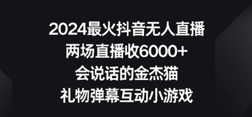 2024最火抖音无人直播，两场直播收6000+，礼物弹幕互动小游戏【揭秘】-川融创客