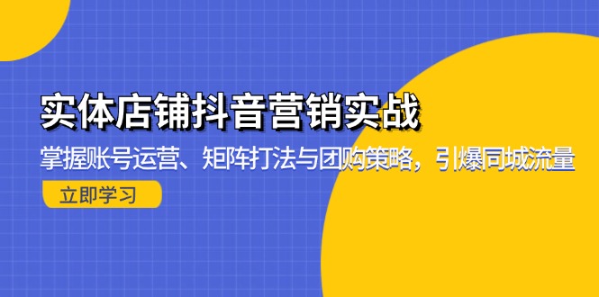 实体店铺抖音营销实战：掌握账号运营、矩阵打法与团购策略，引爆同城流量-川融创客