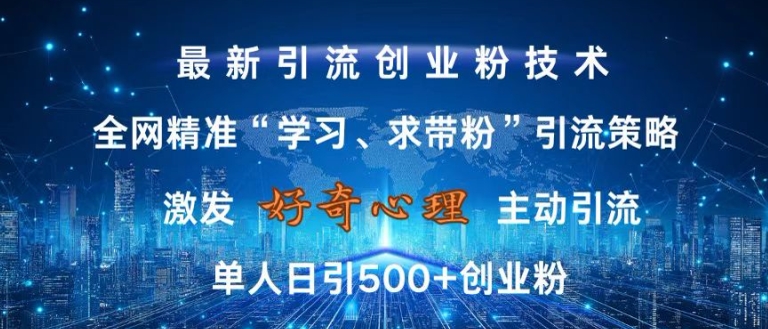 激发好奇心,全网精准‘学习、求带粉’引流技术,无封号风险,单人日引500+创业粉【揭秘】