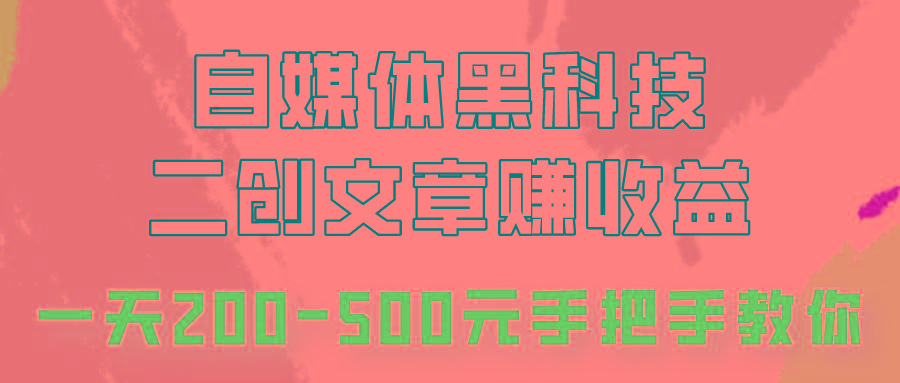 自媒体黑科技:二创文章做收益,一天200-500元,手把手教你!-川融创客