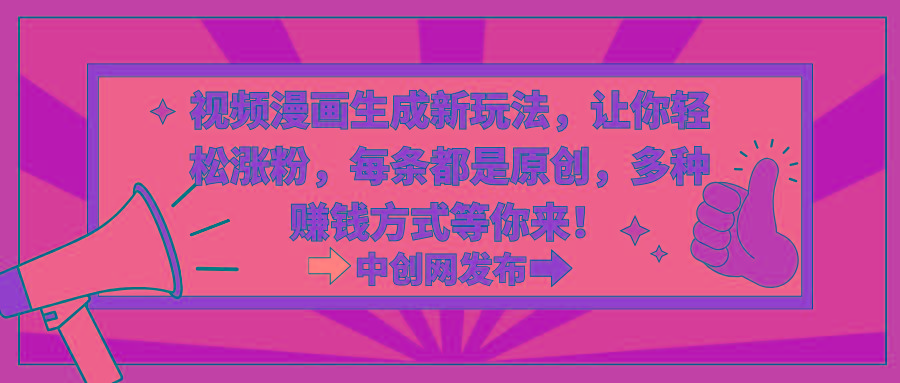 视频漫画生成新玩法，让你轻松涨粉，每条都是原创，多种赚钱方式等你来！-川融创客