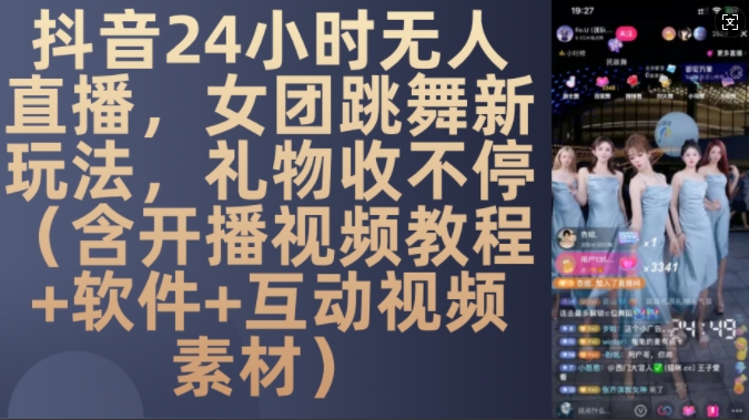 DY 24小时无人直播，女团跳舞新玩法，礼物收不停(含开播视频教程+软件+互动视频素材)【揭秘】-川融创客