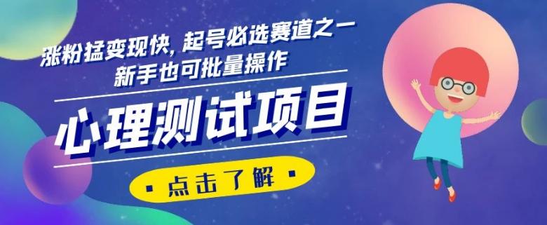 心理测试项目，涨粉猛变现快，起号必选赛道之一，新手也可批量操作【揭秘】-川融创客