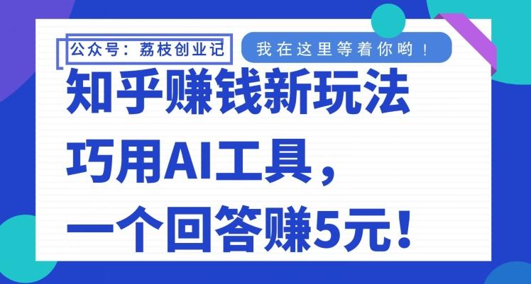 知乎赚钱新玩法，巧用AI工具，一个回答赚5元-川融创客