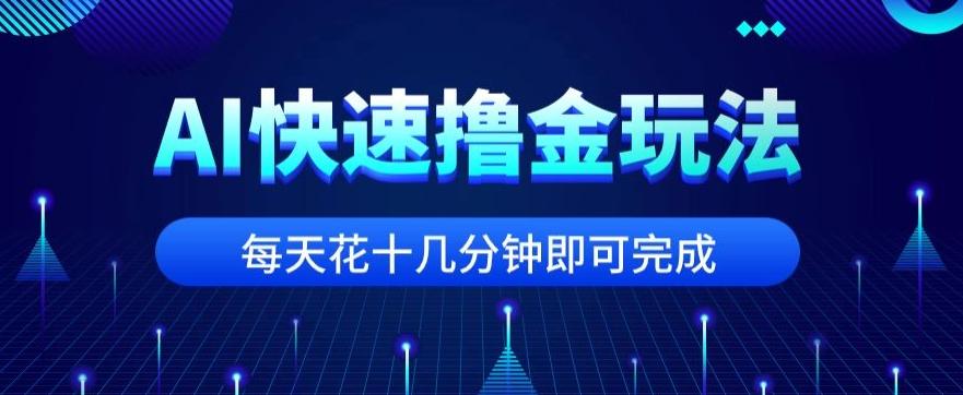 用AI快速撸金玩法，小白可操作，每日操作十几分钟即可完成【揭秘】-川融创客