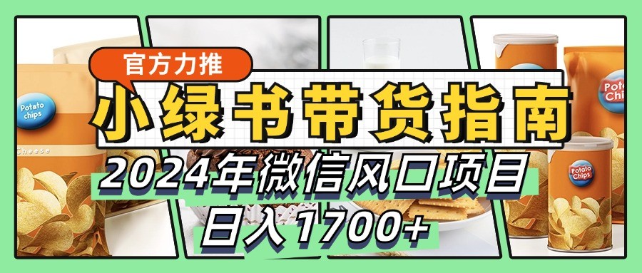 小绿书带货完全教学指南，2024年微信风口项目，日入1700+-川融创客