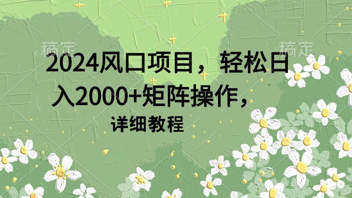 (9652期)2024风口项目，轻松日入2000+矩阵操作，详细教程-川融创客