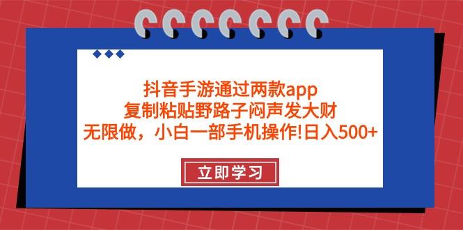 (9912期)抖音手游通过两款app，复制粘贴野路子闷声发大财，无限做 一部手机日入500+-川融创客