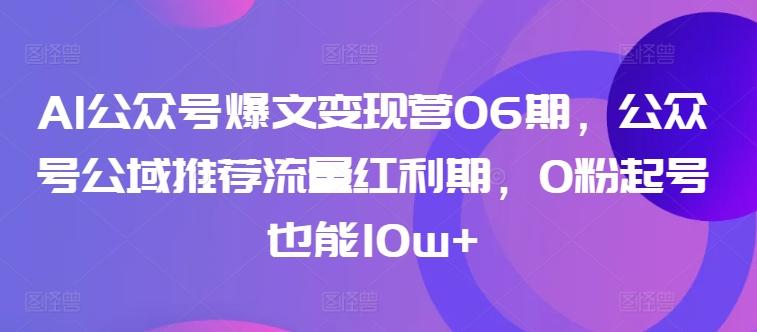 AI公众号爆文变现营06期，公众号公域推荐流量红利期，0粉起号也能10w+-川融创客