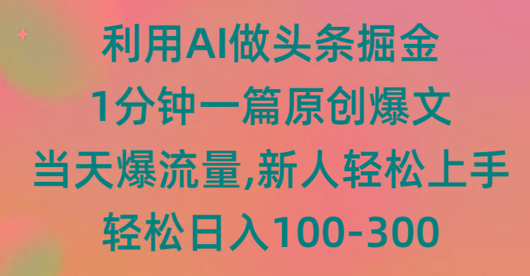 (9307期)利用AI做头条掘金，1分钟一篇原创爆文，当天爆流量，新人轻松上手-川融创客