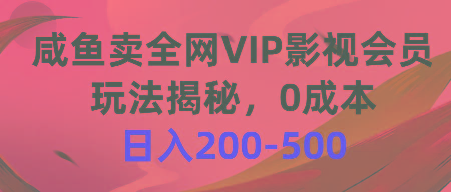 咸鱼卖全网VIP影视会员，玩法揭秘，0成本日入200-500-川融创客