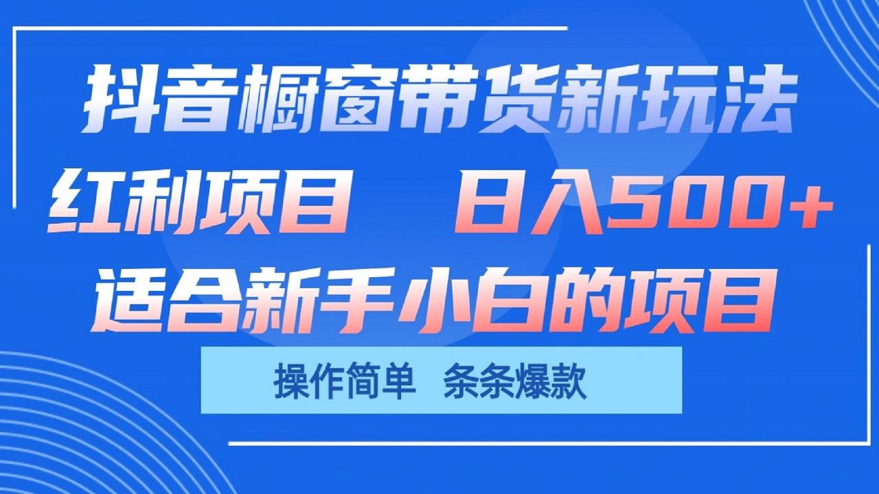 抖音橱窗带货新玩法，单日收益500+，操作简单，条条爆款-川融创客